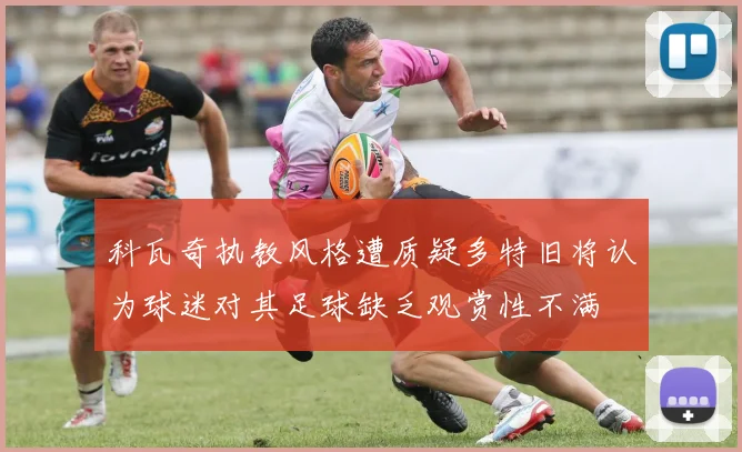 科瓦奇执教风格遭质疑多特旧将认为球迷对其足球缺乏观赏性不满