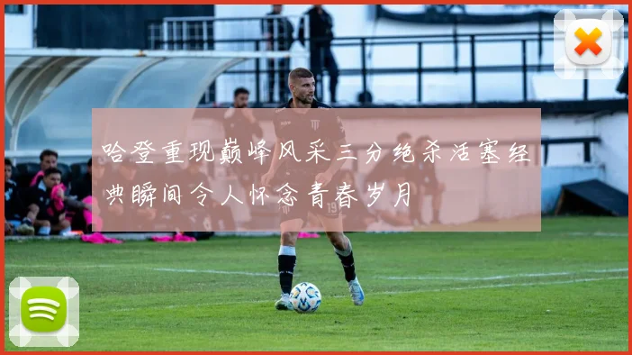 哈登重现巅峰风采三分绝杀活塞经典瞬间令人怀念青春岁月