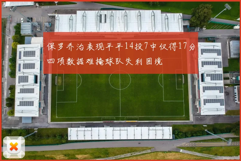 保罗乔治表现平平14投7中仅得17分四项数据难掩球队失利困境
